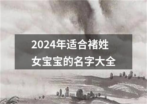 2024年适合褚姓女宝宝的名字大全