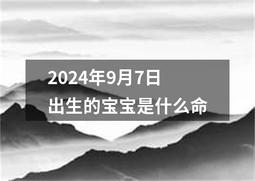 2024年9月7日出生的宝宝是什么命