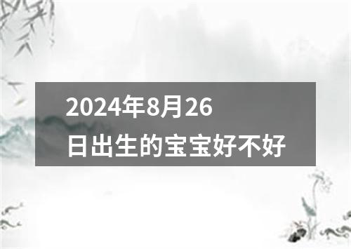 2024年8月26日出生的宝宝好不好