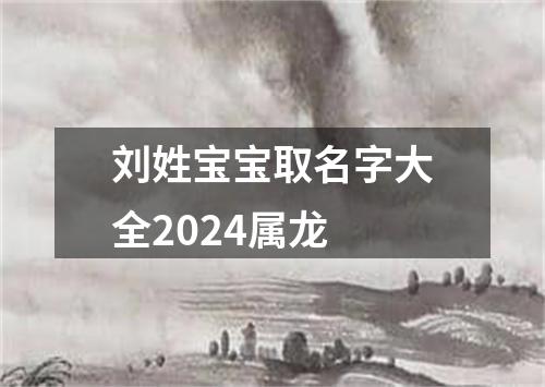 刘姓宝宝取名字大全2024属龙