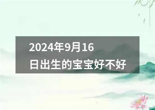 2024年9月16日出生的宝宝好不好