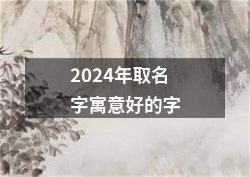 2024年取名字寓意好的字