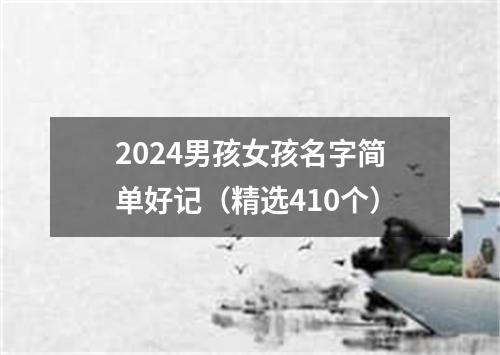 2024男孩女孩名字简单好记（精选410个）