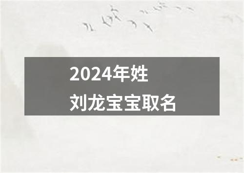 2024年姓刘龙宝宝取名