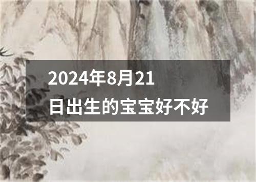 2024年8月21日出生的宝宝好不好