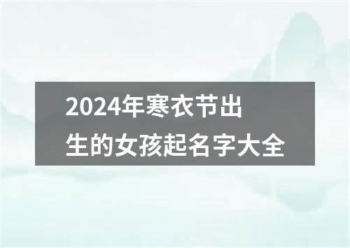 2024年寒衣节出生的女孩起名字大全