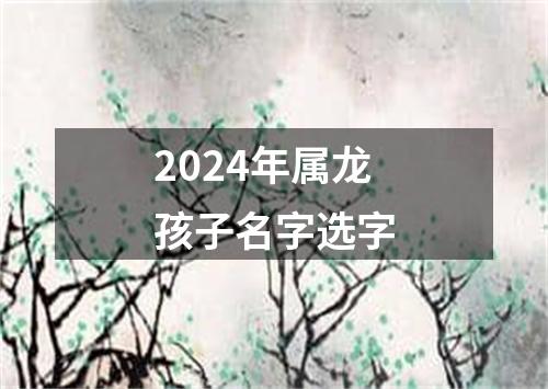 2024年属龙孩子名字选字