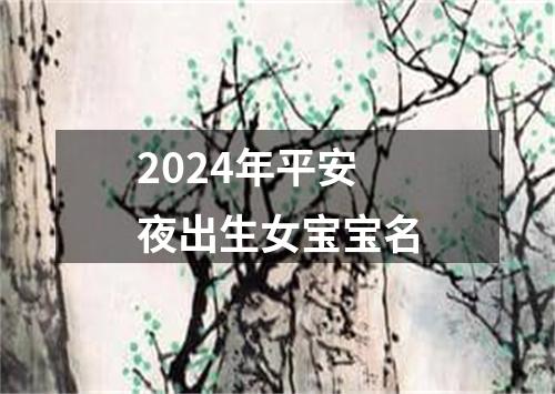 2024年平安夜出生女宝宝名