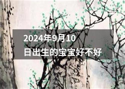 2024年9月10日出生的宝宝好不好