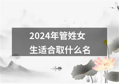 2024年管姓女生适合取什么名