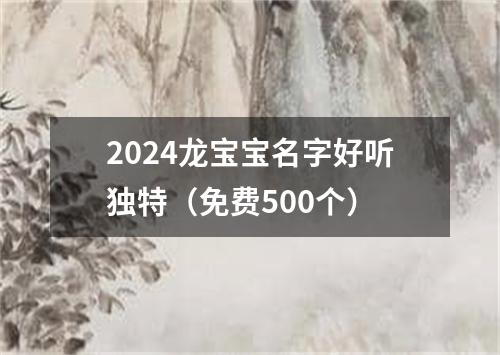 2024龙宝宝名字好听独特（免费500个）