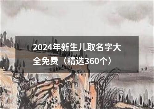 2024年新生儿取名字大全免费（精选360个）