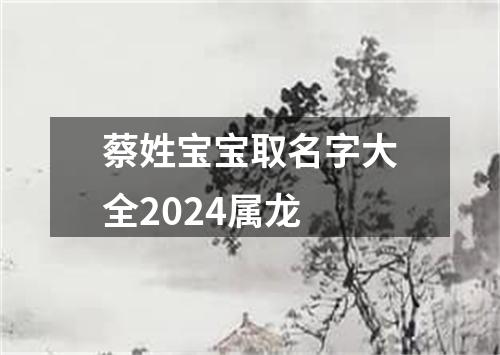 蔡姓宝宝取名字大全2024属龙