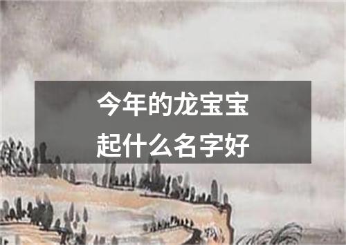 今年的龙宝宝起什么名字好