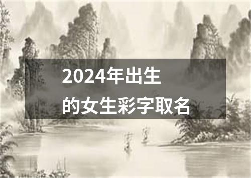 2024年出生的女生彩字取名