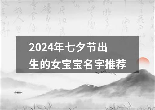 2024年七夕节出生的女宝宝名字推荐