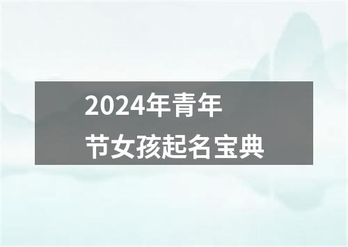 2024年青年节女孩起名宝典