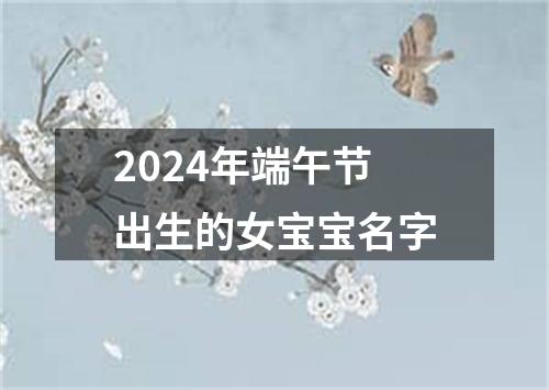 2024年端午节出生的女宝宝名字