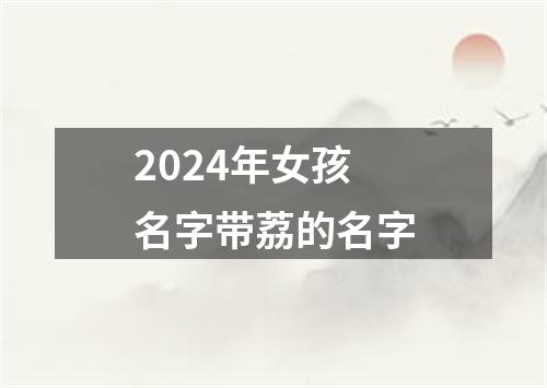 2024年女孩名字带荔的名字