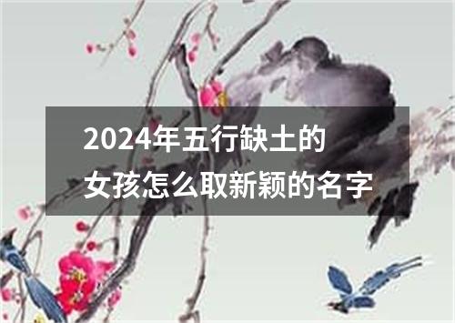 2024年五行缺土的女孩怎么取新颖的名字