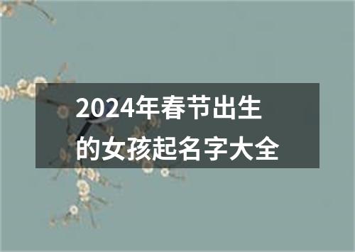 2024年春节出生的女孩起名字大全