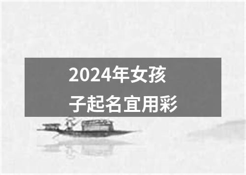 2024年女孩子起名宜用彩