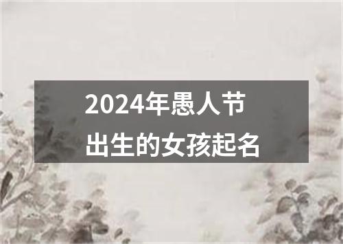 2024年愚人节出生的女孩起名