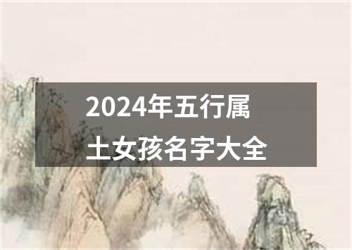 2024年五行属土女孩名字大全