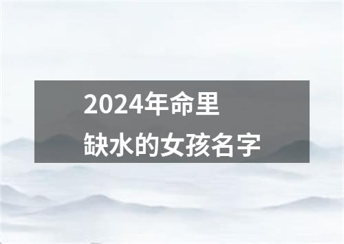 2024年命里缺水的女孩名字