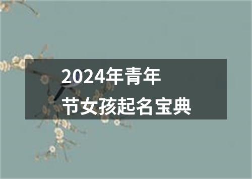 2024年青年节女孩起名宝典