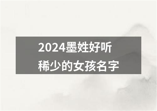 2024墨姓好听稀少的女孩名字