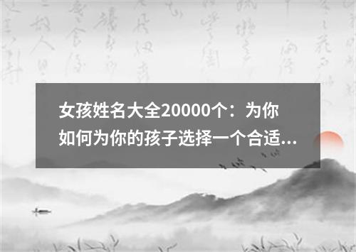 女孩姓名大全20000个：为你如何为你的孩子选择一个合适的名字？