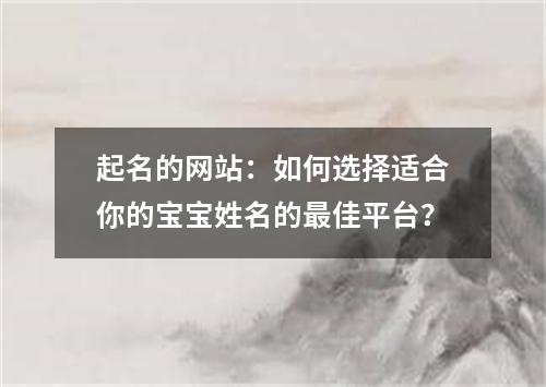 起名的网站：如何选择适合你的宝宝姓名的最佳平台？