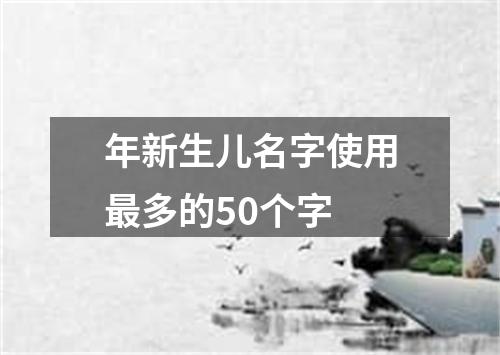 年新生儿名字使用最多的50个字