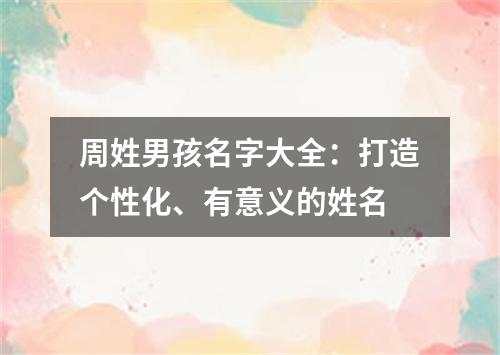 周姓男孩名字大全：打造个性化、有意义的姓名