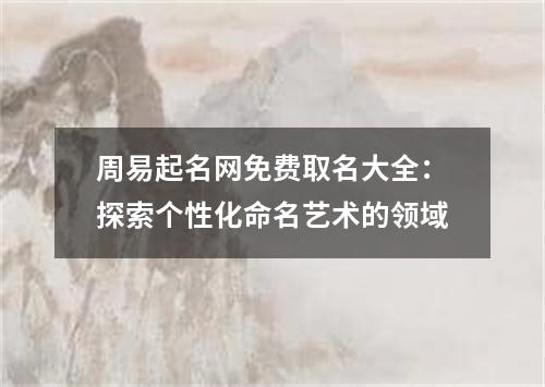 周易起名网免费取名大全：探索个性化命名艺术的领域