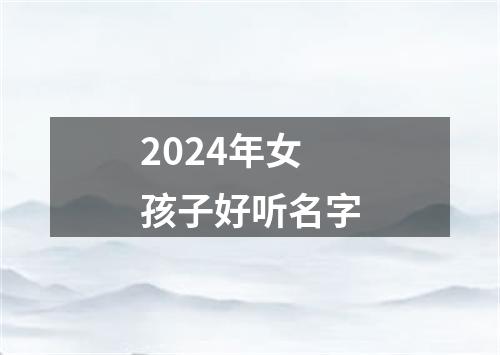 2024年女孩子好听名字