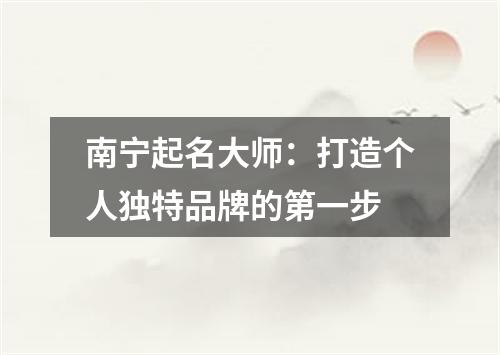 南宁起名大师：打造个人独特品牌的第一步