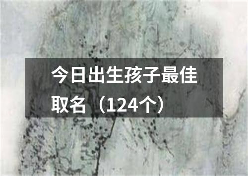 今日出生孩子最佳取名（124个）