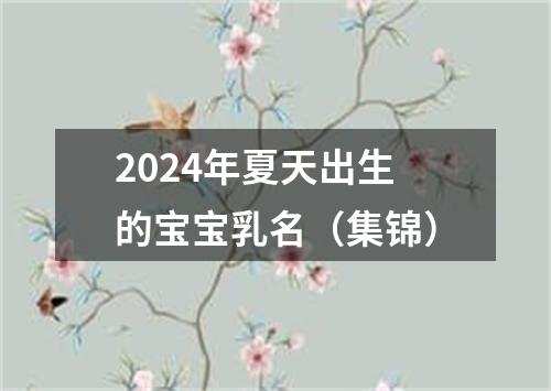 2024年夏天出生的宝宝乳名（集锦）