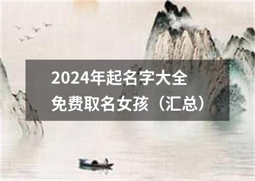 2024年起名字大全免费取名女孩（汇总）