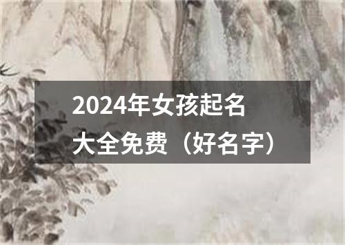 2024年女孩起名大全免费（好名字）