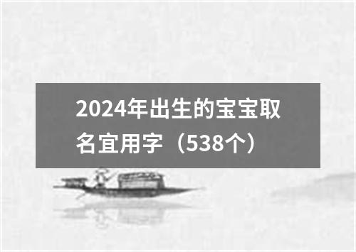 2024年出生的宝宝取名宜用字（538个）