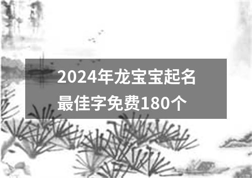 2024年龙宝宝起名最佳字免费180个