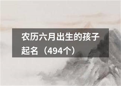 农历六月出生的孩子起名（494个）