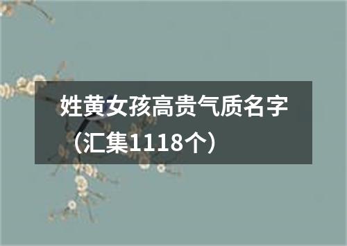 姓黄女孩高贵气质名字（汇集1118个）