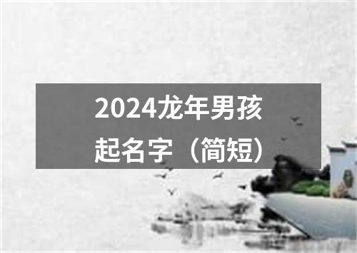 2024龙年男孩起名字（简短）