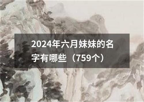 2024年六月妹妹的名字有哪些（759个）