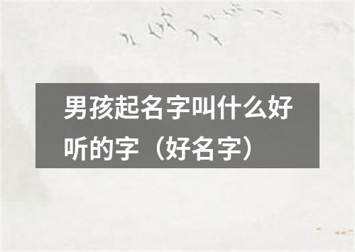 男孩起名字叫什么好听的字（好名字）