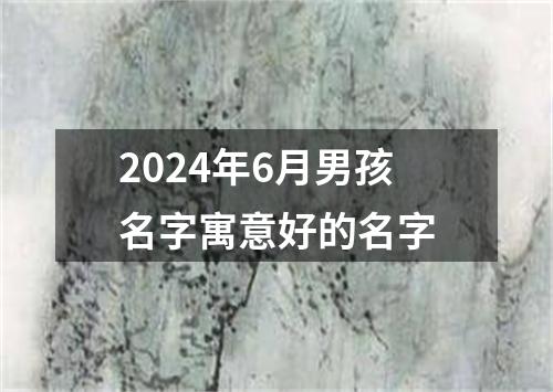 2024年6月男孩名字寓意好的名字